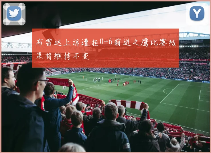 布雷达上诉遭拒0-6前进之鹰比赛结果将维持不变