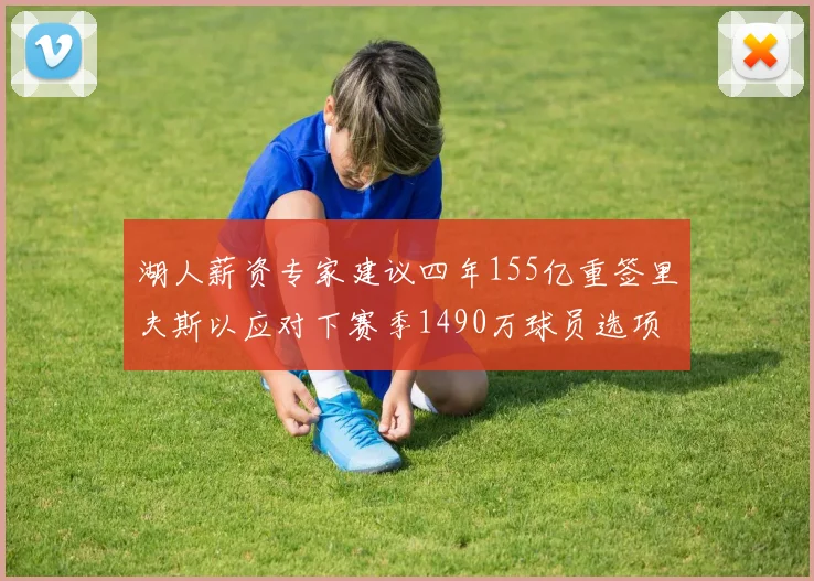 湖人薪资专家建议四年155亿重签里夫斯以应对下赛季1490万球员选项