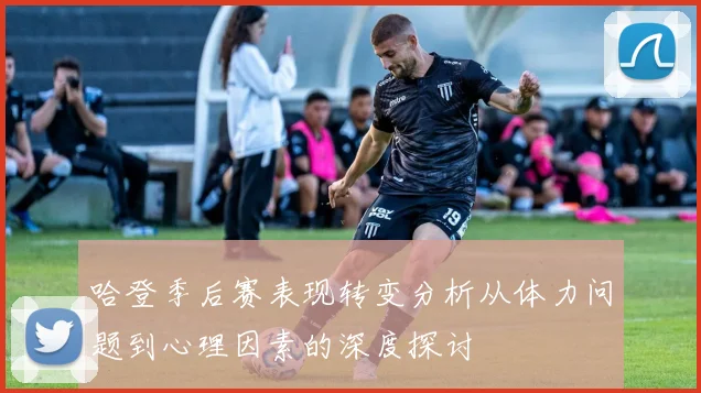 哈登季后赛表现转变分析从体力问题到心理因素的深度探讨