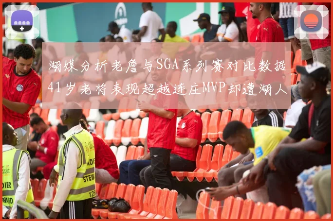 湖媒分析老詹与SGA系列赛对比数据41岁老将表现超越连庄MVP却遭湖人0-2落后
