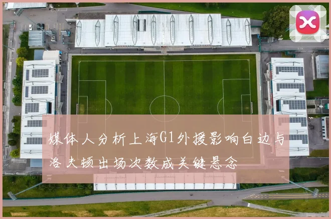 媒体人分析上海G1外援影响白边与洛夫顿出场次数成关键悬念