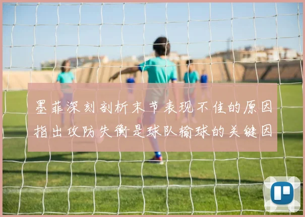 墨菲深刻剖析末节表现不佳的原因指出攻防失衡是球队输球的关键因素