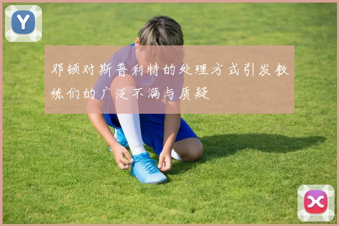 邓顿对斯普利特的处理方式引发教练们的广泛不满与质疑