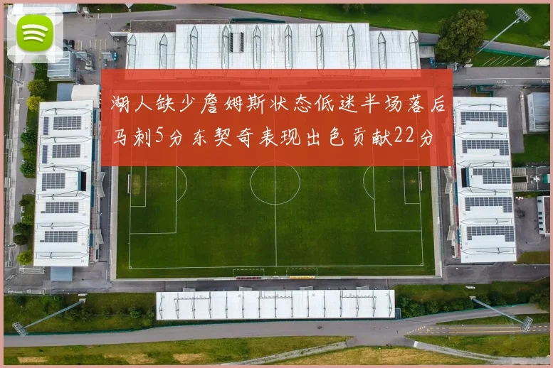 湖人缺少詹姆斯状态低迷半场落后马刺5分东契奇表现出色贡献22分