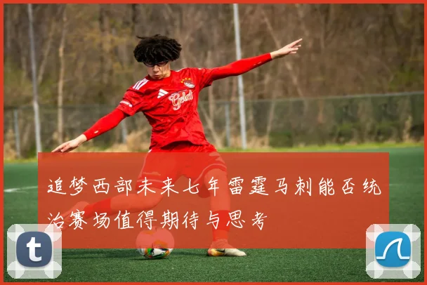 追梦西部未来七年雷霆马刺能否统治赛场值得期待与思考