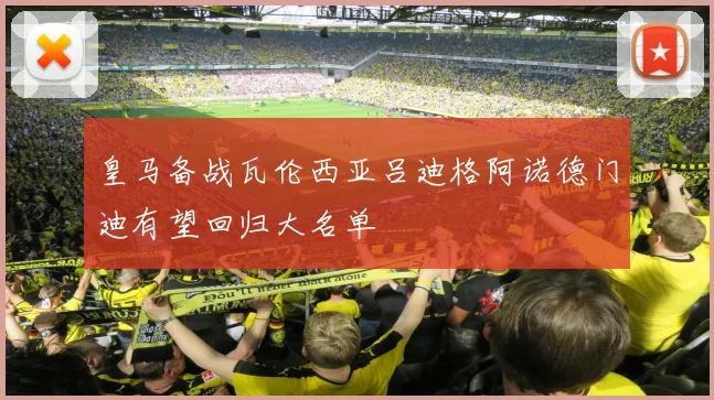 皇马备战瓦伦西亚吕迪格阿诺德门迪有望回归大名单