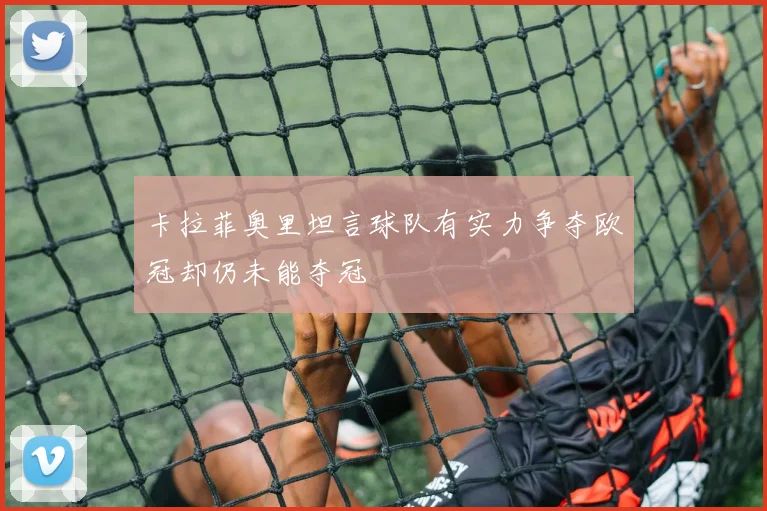 卡拉菲奥里坦言球队有实力争夺欧冠却仍未能夺冠