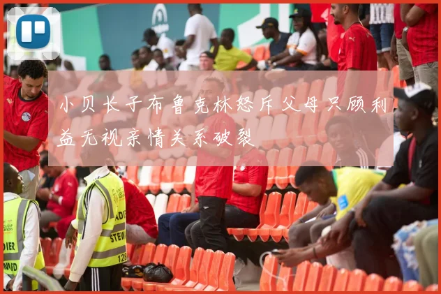 小贝长子布鲁克林怒斥父母只顾利益无视亲情关系破裂