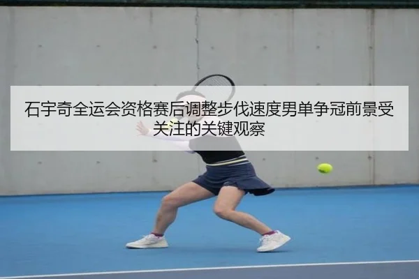 石宇奇全运会资格赛后调整步伐速度男单争冠前景受关注的关键观察 | leyusports